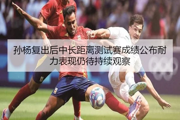 孙杨复出后中长距离测试赛成绩公布耐力表现仍待持续观察 | JIUYOU